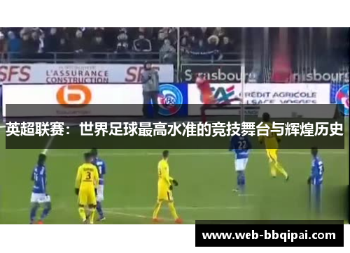 英超联赛：世界足球最高水准的竞技舞台与辉煌历史