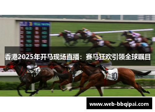 香港2025年开马现场直播：赛马狂欢引领全球瞩目